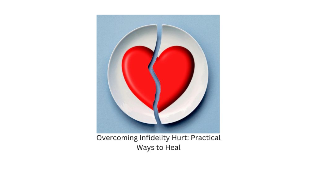 Overcoming Infidelity Hurt: Practical Ways to Heal