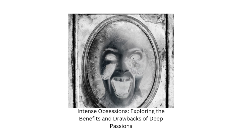 Intense Obsessions: Exploring the Benefits and Drawbacks of Deep Passions