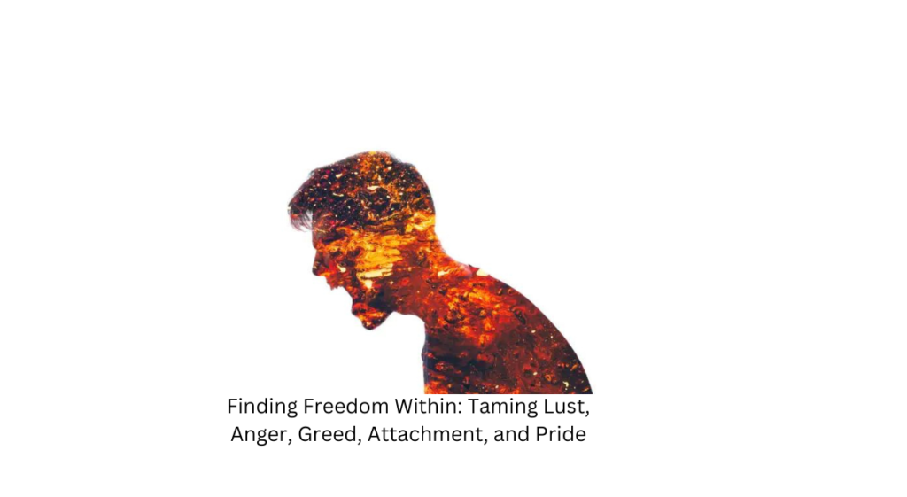 Finding Freedom Within: Taming Lust, Anger, Greed, Attachment, and Pride