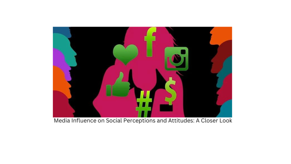 Media Influence on Social Perceptions and Attitudes: A Closer Look