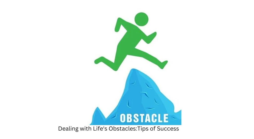 Dealing with Life's Obstacles: Tips of Success