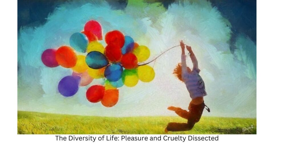 The Diversity of Life: Pleasure and Cruelty Dissected