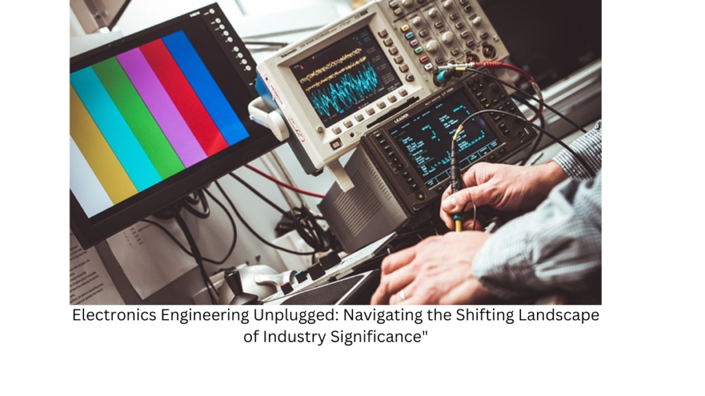 Electronics Engineering Unplugged: Navigating the Shifting Landscape of Industry Significance"