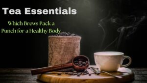 Tea Essentials: Which Brews Pack a Punch for a Healthy Body