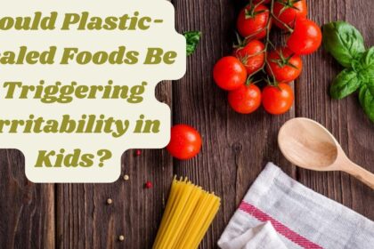 Could Plastic-Sealed Foods Be Triggering Irritability in Kids?
