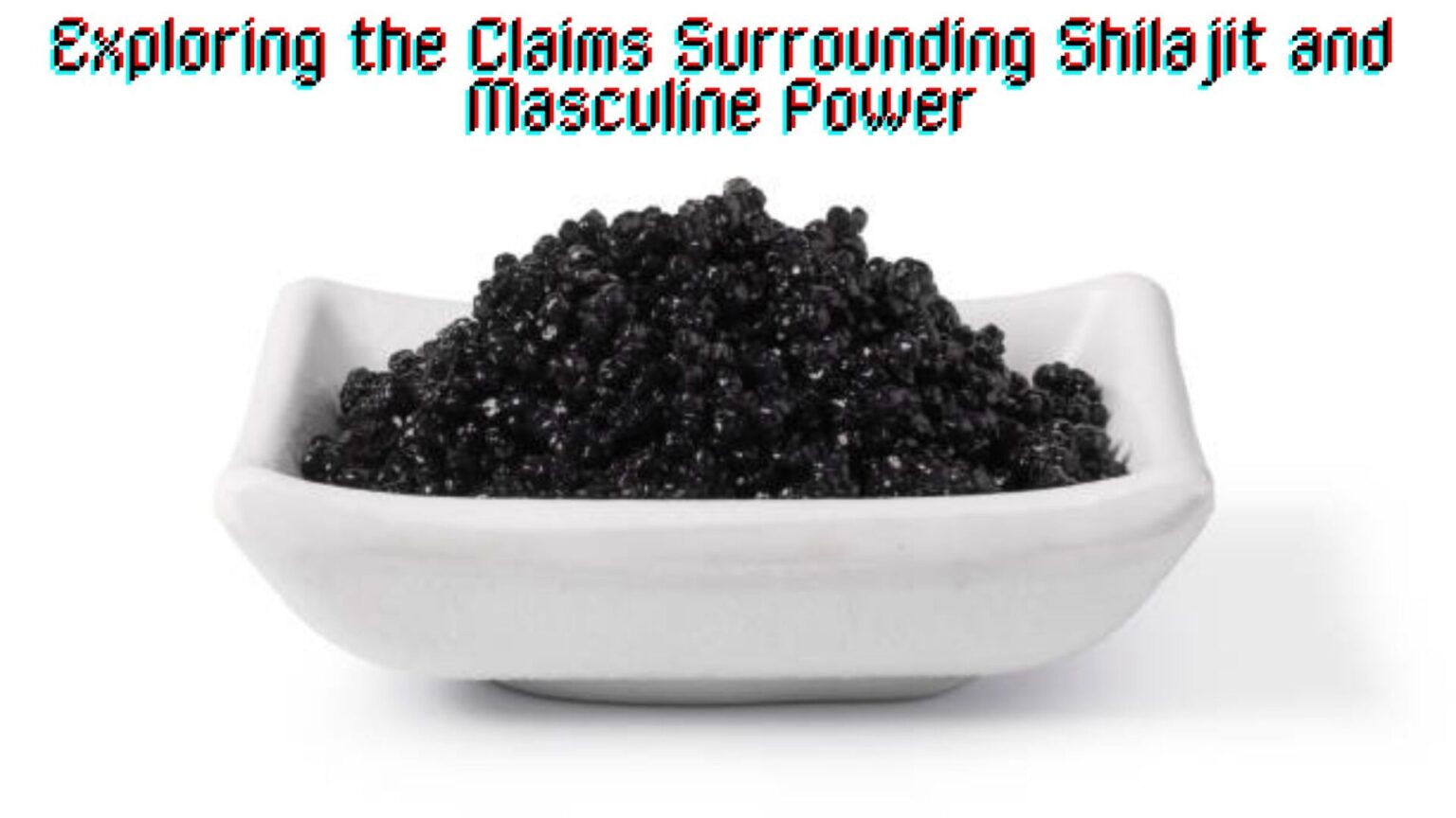 Exploring the Claims Surrounding Shilajit and Masculine Power