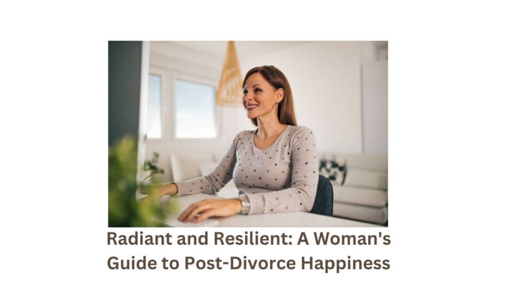 Radiant and Resilient: A Woman's Guide to Post-Divorce Happiness