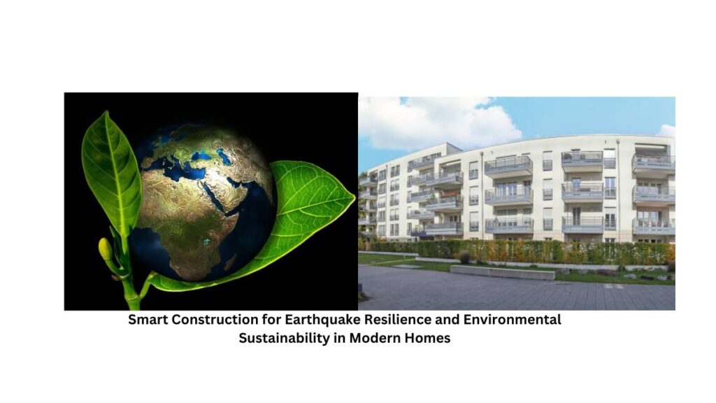 Building Tomorrow: Smart Construction for Earthquake Resilience and Environmental Sustainability in Modern Homes