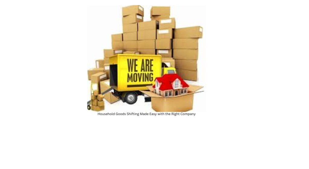 Streamlining Your Move: Household Goods Shifting Made Easy with the Right Company