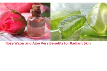 The Power Duo: Rose Water and Aloe Vera Benefits for Radiant Skin