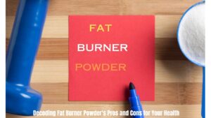 Decoding Fat Burner Powder's Pros and Cons for Your Health