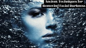 Ancient Techniques for Removing Facial Darkness