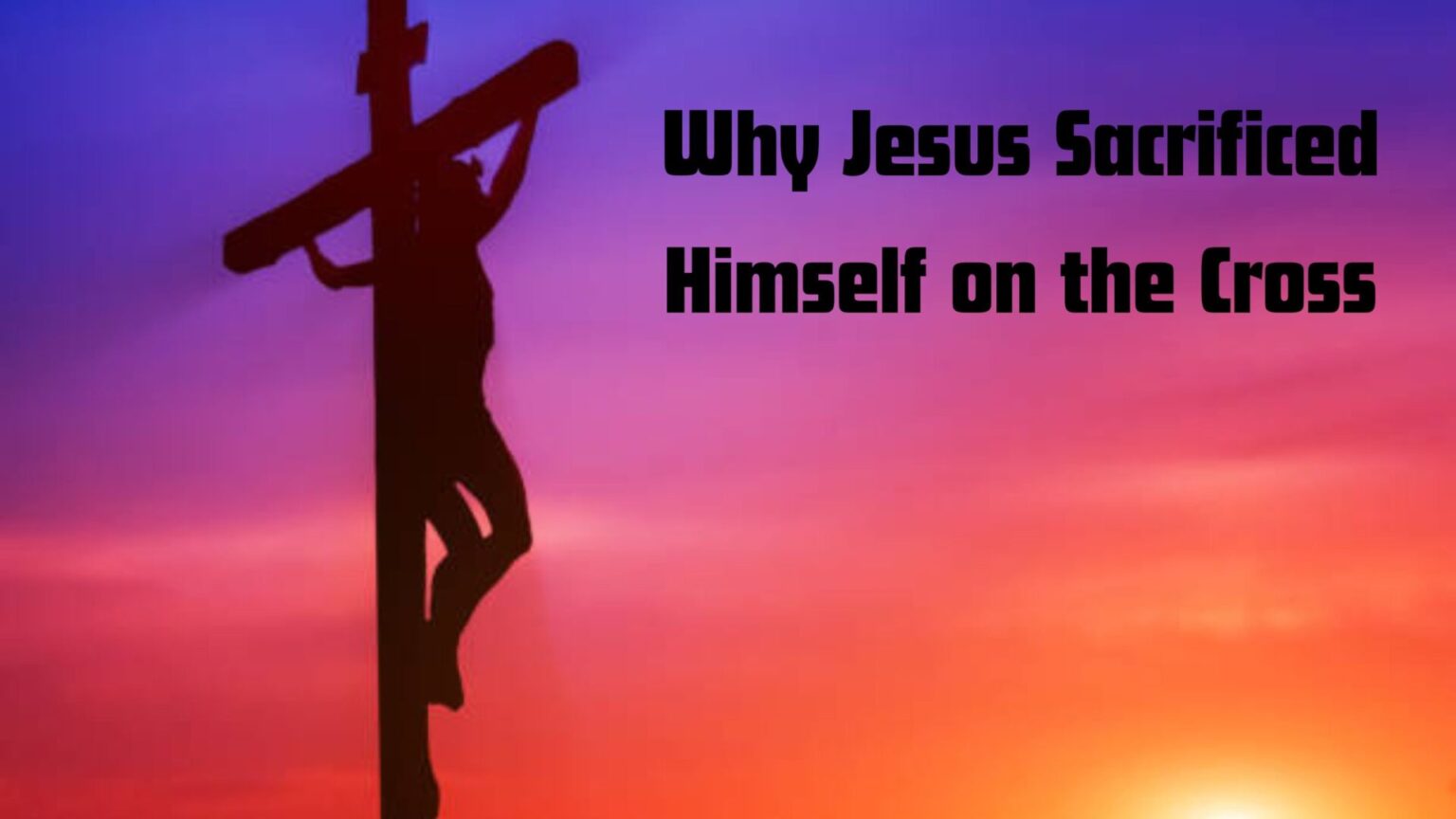 Decoding the Purpose: Why Jesus Sacrificed Himself on the Cross"