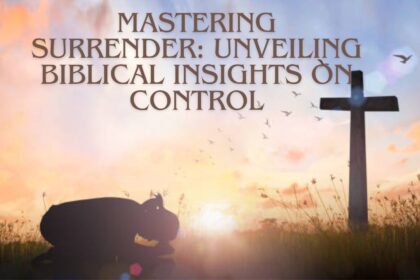 Mastering Surrender: Unveiling Biblical Insights on Control