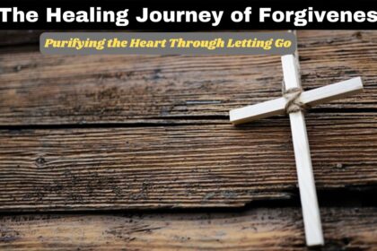 The Healing Journey of Forgiveness: Purifying the Heart Through Letting Go