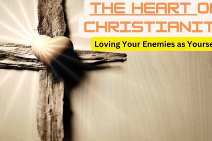 The Heart of Christianity: Loving Your Enemies as Yourself