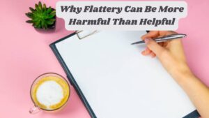 Why Flattery Can Be More Harmful Than Helpful