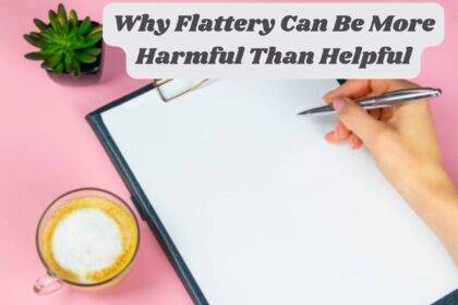 Why Flattery Can Be More Harmful Than Helpful