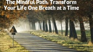 The Mindful Path: Transform Your Life One Breath at a Time