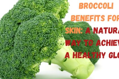 Broccoli Benefits for Skin: A Natural Way to Achieve a Healthy Glow