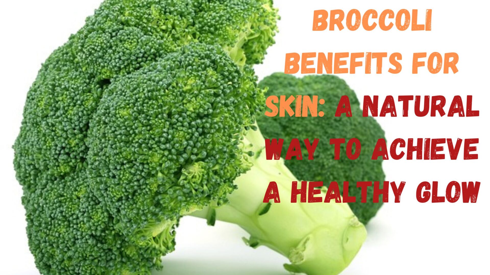 Broccoli Benefits for Skin: A Natural Way to Achieve a Healthy Glow