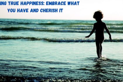 Finding True Happiness: Embrace What You Have and Cherish It