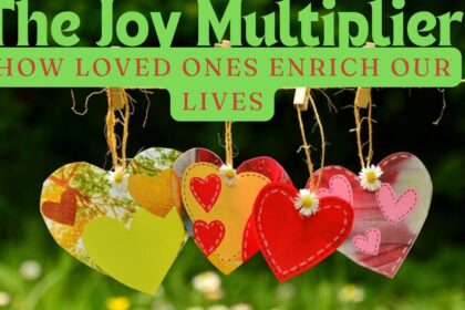 The Joy Multiplier: How Loved Ones Enrich Our Lives