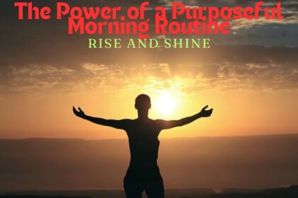 The Power of a Purposeful Morning Routine: Rise and Shine