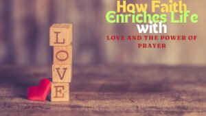 How Faith Enriches Life with Love and the Power of Prayer