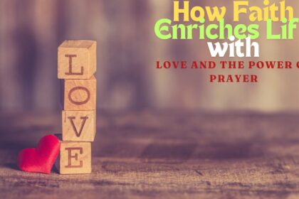 How Faith Enriches Life with Love and the Power of Prayer