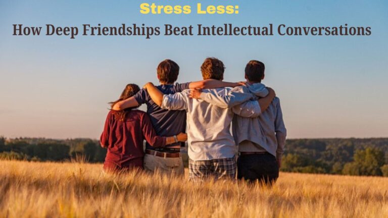 Stress Less: How Deep Friendships Beat Intellectual Conversations