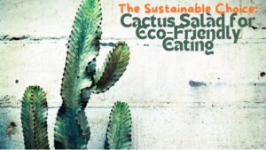 The Sustainable Choice: Cactus Salad for Eco-Friendly Eating