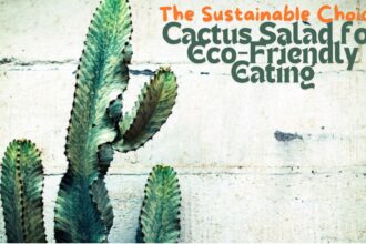 The Sustainable Choice: Cactus Salad for Eco-Friendly Eating