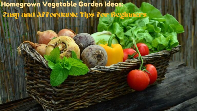 Homegrown Vegetable Garden Ideas: Easy and Affordable Tips for Beginners