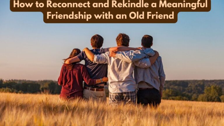 How to Reconnect and Rekindle a Meaningful Friendship with an Old Friend